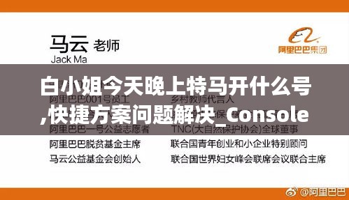 白小姐今天晚上特马开什么号,快捷方案问题解决_Console16.770