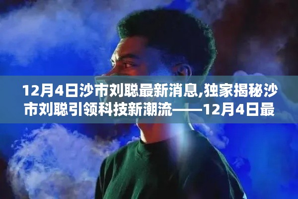 独家揭秘，沙市刘聪引领科技潮流——深度体验解析最新高科技产品动态报道（独家报道）