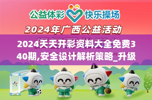 2024天天开彩资料大全免费340期,安全设计解析策略_升级版68.660-4