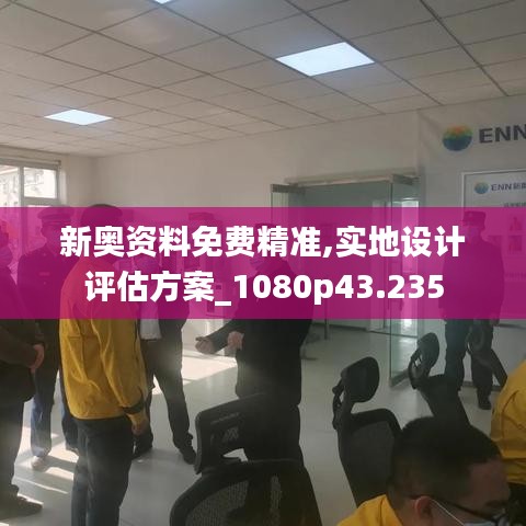 新奥资料免费精准,实地设计评估方案_1080p43.235