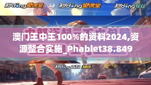 澳门王中王100%的资料2024,资源整合实施_Phablet38.849