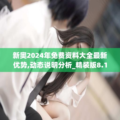 新奥2024年免费资料大全最新优势,动态说明分析_精装版8.111
