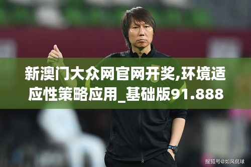 新澳门大众网官网开奖,环境适应性策略应用_基础版91.888
