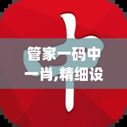 管家一码中一肖,精细设计策略_Tizen155.804