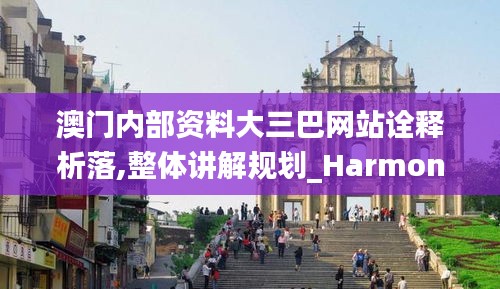 澳门内部资料大三巴网站诠释析落,整体讲解规划_HarmonyOS93.355