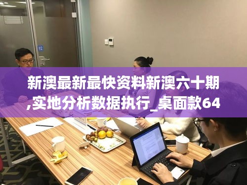 新澳最新最快资料新澳六十期,实地分析数据执行_桌面款64.887