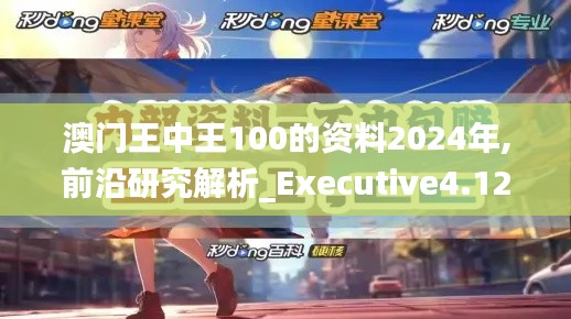澳门王中王100的资料2024年,前沿研究解析_Executive4.128