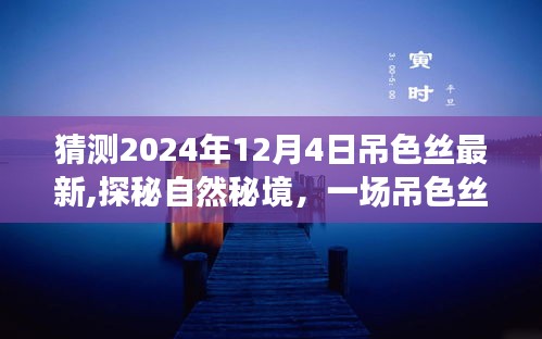 探秘自然秘境，吊色丝奇妙之旅启程于2024年12月4日