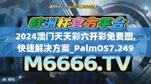 2024澳门天天彩六开彩免费图,快捷解决方案_PalmOS7.249