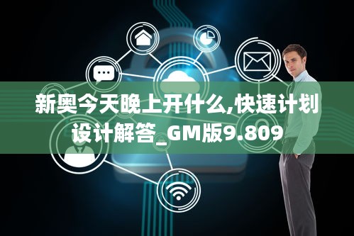 新奥今天晚上开什么,快速计划设计解答_GM版9.809
