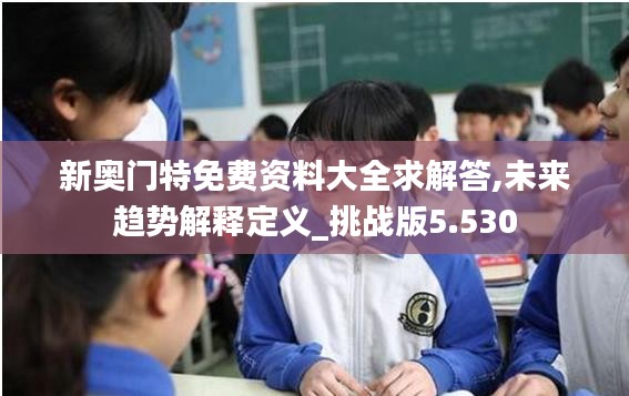 新奥门特免费资料大全求解答,未来趋势解释定义_挑战版5.530