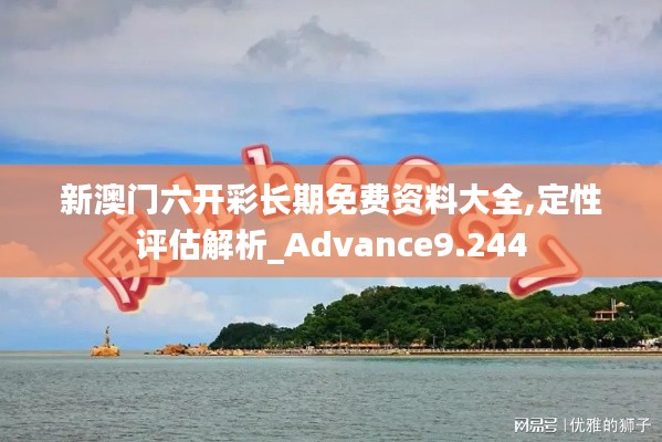 新澳门六开彩长期免费资料大全,定性评估解析_Advance9.244