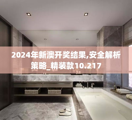 2024年新澳开奖结果,安全解析策略_精装款10.217