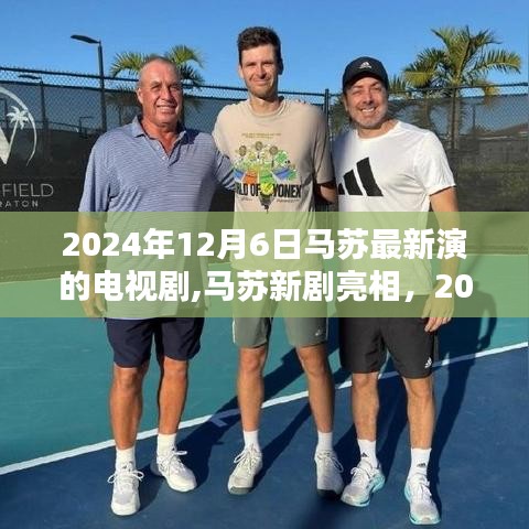 马苏新剧亮相，深度探讨的演绎艺术，电视剧未知名演绎深度解析（2024年12月6日）
