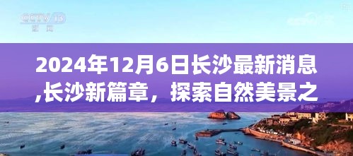 长沙新篇章，探索自然美景之旅，心灵宁静的力量召唤你（最新消息，2024年12月6日）