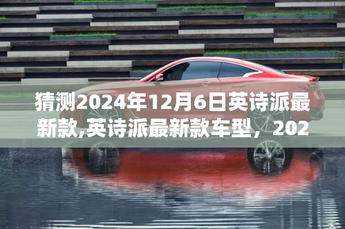 猜测2024年12月6日英诗派最新款,英诗派最新款车型，2024年12月6日猜想与全面评测