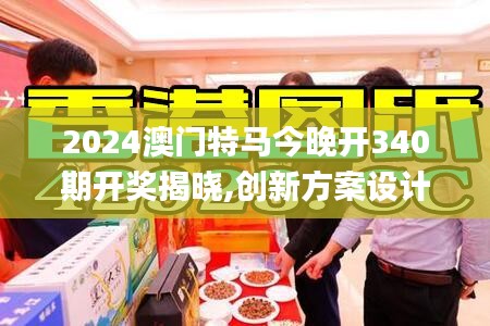2024澳门特马今晚开340期开奖揭晓,创新方案设计_Q8.599