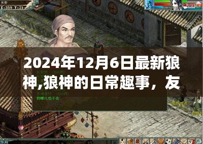 狼神日常趣事，友情冒险与家的温暖——2024年狼神最新动态