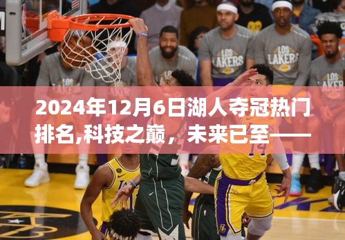 2024年12月6日湖人夺冠热门排名,科技之巅，未来已至—— 2024年湖人夺冠热门高科技产品揭秘，体验未来篮球与科技的完美融合
