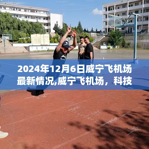 威宁飞机场科技赋能航空，未来出行新篇章的最新动态（2024年12月6日）