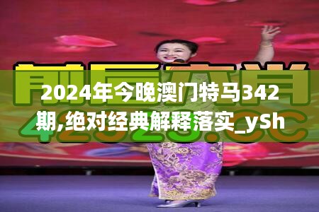 2024年今晚澳门特马342期,绝对经典解释落实_yShop6.916