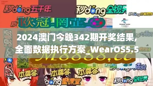 2024澳门今晚342期开奖结果,全面数据执行方案_WearOS5.502