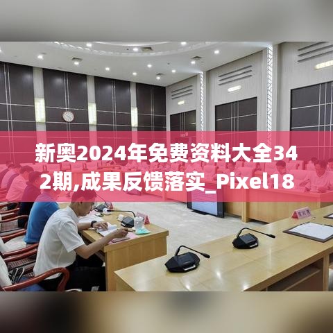 新奥2024年免费资料大全342期,成果反馈落实_Pixel18.149
