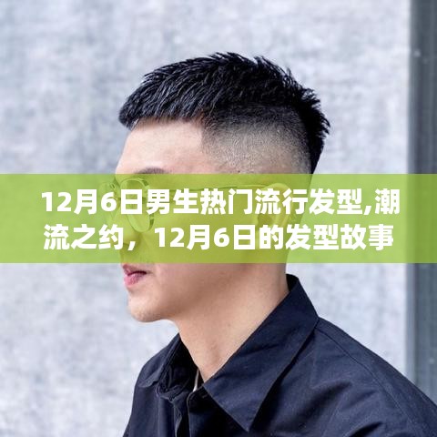 12月6日男生热门发型，潮流之约下的发型故事