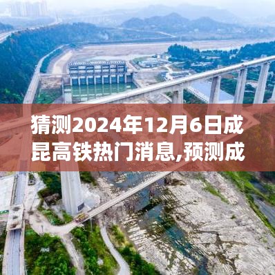 成昆高铁最新动态，预测热门新闻动向，展望2024年12月6日的发展里程碑
