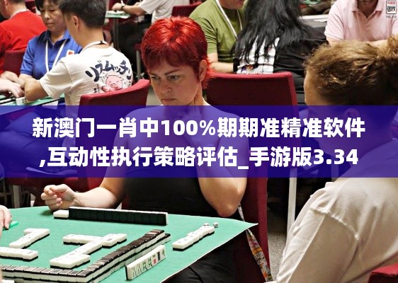 新澳门一肖中100%期期准精准软件,互动性执行策略评估_手游版3.343