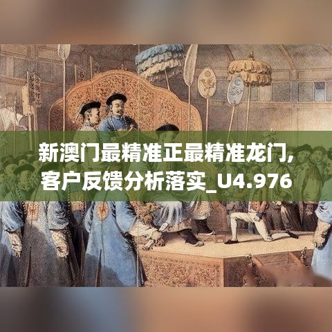 新澳门最精准正最精准龙门,客户反馈分析落实_U4.976