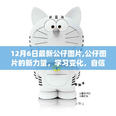 12月6日最新公仔图片，新力量展现学习变化，自信闪耀成就梦想之门