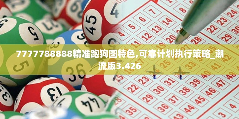 7777788888精准跑狗图特色,可靠计划执行策略_潮流版3.426