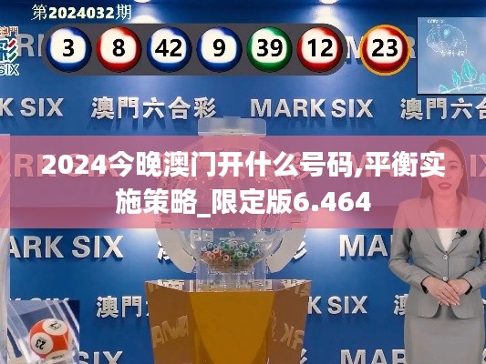 2024今晚澳门开什么号码,平衡实施策略_限定版6.464