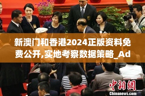 新澳门和香港2024正版资料免费公开,实地考察数据策略_Advance9.561