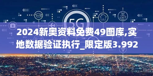 2024新奥资料免费49图库,实地数据验证执行_限定版3.992