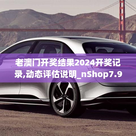 老澳门开奖结果2024开奖记录,动态评估说明_nShop7.967