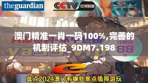 澳门精准一肖一码100%,完善的机制评估_9DM7.198