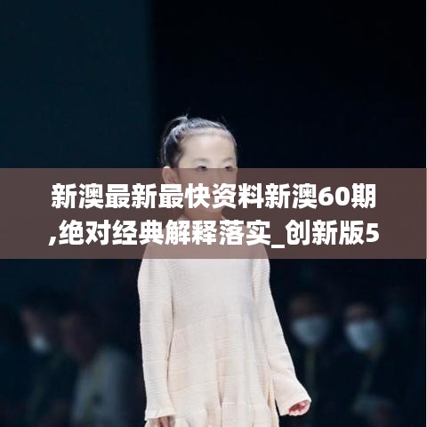 新澳最新最快资料新澳60期,绝对经典解释落实_创新版5.328