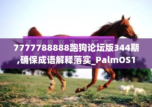 7777788888跑狗论坛版344期,确保成语解释落实_PalmOS1.650