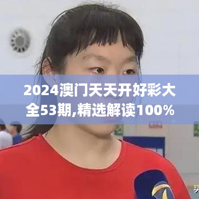 2024澳门天天开好彩大全53期,精选解读100%精准_黄金版9.242