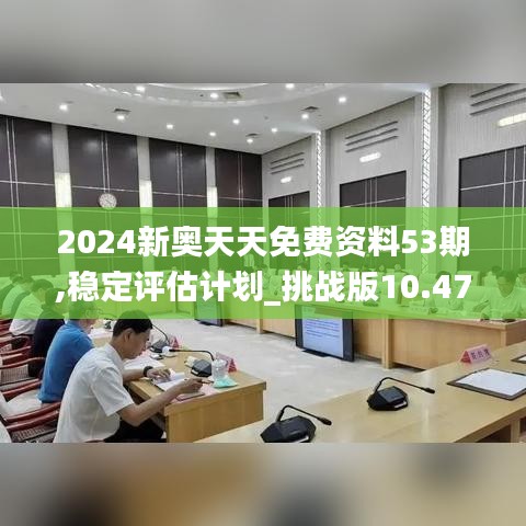 2024新奥天天免费资料53期,稳定评估计划_挑战版10.473