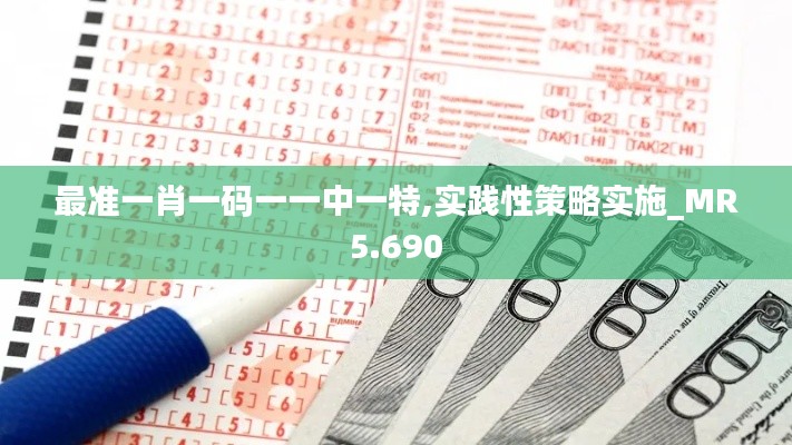 最准一肖一码一一中一特,实践性策略实施_MR5.690