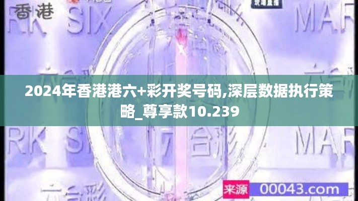 2024年香港港六+彩开奖号码,深层数据执行策略_尊享款10.239