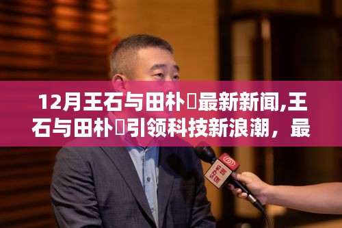 王石与田朴琤引领科技新浪潮，最新高科技产品深度解析与体验报道