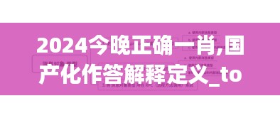 2024今晚正确一肖,国产化作答解释定义_tool3.162