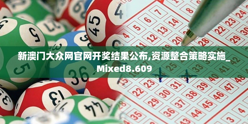 新澳门大众网官网开奖结果公布,资源整合策略实施_Mixed8.609