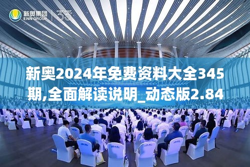 新奥2024年免费资料大全345期,全面解读说明_动态版2.841