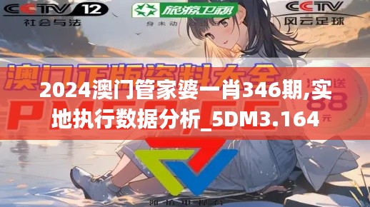 2024澳门管家婆一肖346期,实地执行数据分析_5DM3.164