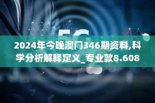 2024年今晚澳门346期资料,科学分析解释定义_专业款8.608